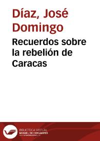 Recuerdos sobre la rebelión de Caracas /  [por José Domingo Díaz] | Biblioteca Virtual Miguel de Cervantes