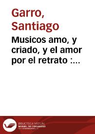 Musicos amo, y criado, y el amor por el retrato : comedia famosa / de Don Santiago Garro | Biblioteca Virtual Miguel de Cervantes