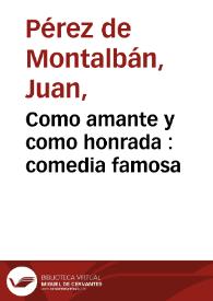 Como amante y como honrada : comedia famosa / de don Juan Perez de Montalvan | Biblioteca Virtual Miguel de Cervantes