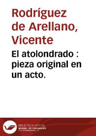 El atolondrado : pieza original en un acto. / compuesta por Vicente Rodríguez de Arellano | Biblioteca Virtual Miguel de Cervantes