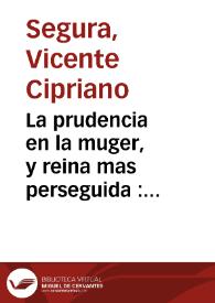 La prudencia en la muger, y reina mas perseguida : comedia nueva / su autor ... Vicente Cipriano Segura | Biblioteca Virtual Miguel de Cervantes