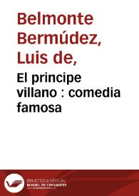 El principe villano : comedia famosa / de Don Luis Bermudez de Velmonte | Biblioteca Virtual Miguel de Cervantes