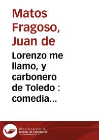 Lorenzo me llamo, y carbonero de Toledo : comedia famosa / de Don Juan de Matos Fregoso | Biblioteca Virtual Miguel de Cervantes