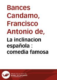 La inclinacion española : comedia famosa / de don Francisco Bances Candamo | Biblioteca Virtual Miguel de Cervantes