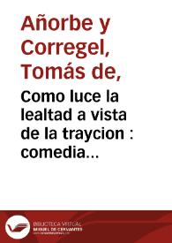 Como luce la lealtad a vista de la traycion : comedia nueva / compuesta por don Thomas de Añorbe y Corregel ... ; año de MDCCXXXIV | Biblioteca Virtual Miguel de Cervantes