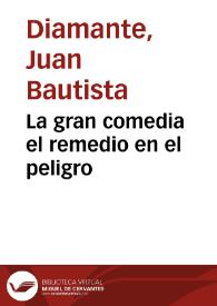 La gran comedia el remedio en el peligro / [Iuan Bautista Diamante] | Biblioteca Virtual Miguel de Cervantes