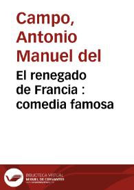 El renegado de Francia : comedia famosa / de Antonio Manuel del Campo | Biblioteca Virtual Miguel de Cervantes