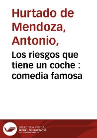 Los riesgos que tiene un coche : comedia famosa / de Don Antonio de Mendoza | Biblioteca Virtual Miguel de Cervantes