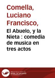 El Abuelo, y la Nieta : comedia de musica en tres actos / Por Don Luciano Francisco Comella | Biblioteca Virtual Miguel de Cervantes