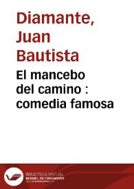El mancebo del camino : comedia famosa / de Don Iuan Bautista Diamante | Biblioteca Virtual Miguel de Cervantes