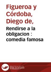 Rendirse a la obligacion : comedia famosa / de Don Diego y Don Joseph de Cordoba y Figueroa... | Biblioteca Virtual Miguel de Cervantes