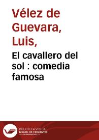 El cavallero del sol : comedia famosa / de Luis Velez de Guevara | Biblioteca Virtual Miguel de Cervantes