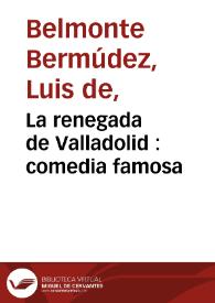 La renegada de Valladolid : comedia famosa / de Luis de Belmonte Bermúdez | Biblioteca Virtual Miguel de Cervantes