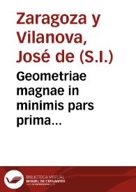 Geometriae magnae in minimis pars prima... / authore R.A.P. Iosepho Zaragoza... Societatis Iesu... | Biblioteca Virtual Miguel de Cervantes