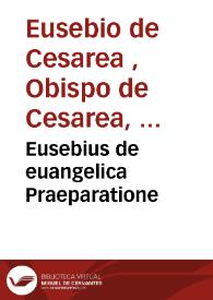 Eusebius de euangelica Praeparatione / a Gregorio Trapezuntio e graeco in latinum traductus ... | Biblioteca Virtual Miguel de Cervantes