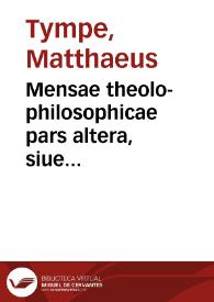 Mensae theolo-philosophicae pars altera, siue Alcedonia studiosorum... / studio & industria Matthaei Tympii... | Biblioteca Virtual Miguel de Cervantes