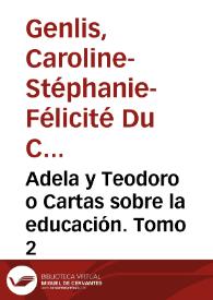 Adela y Teodoro o Cartas sobre la educación. Tomo 2 / por Madame de Genlís ; versión española de Luis de Suárez