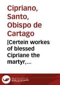 [Certein workes of blessed Cipriane the martyr, translated out of laten by J. Scory] | Biblioteca Virtual Miguel de Cervantes