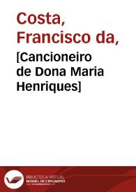[Cancioneiro de Dona Maria Henriques] / [Francisco da Costa] | Biblioteca Virtual Miguel de Cervantes