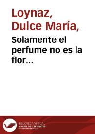 Solamente el perfume no es la flor... / Dulce María Loynaz | Biblioteca Virtual Miguel de Cervantes