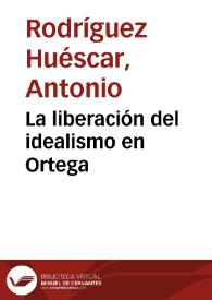 La liberación del idealismo en Ortega / Antonio Rodríguez Huéscar | Biblioteca Virtual Miguel de Cervantes