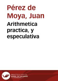Arithmetica practica, y especulativa / del bachiller Juan Perez de Moya | Biblioteca Virtual Miguel de Cervantes