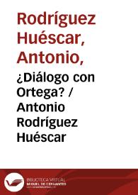 ¿Diálogo con Ortega? / Antonio Rodríguez Huéscar | Biblioteca Virtual Miguel de Cervantes