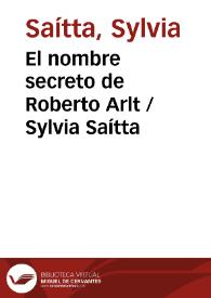 El nombre secreto de Roberto Arlt / Sylvia Saítta | Biblioteca Virtual Miguel de Cervantes