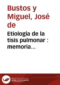 Etiología de la tisis pulmonar : memoria presentada para obtener el grado de doctor en Medicina y Cirugía | Biblioteca Virtual Miguel de Cervantes