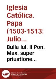 Bulla Iul. II Pon. Max. super priuatione Alfon. Ducis Ferrariae | Biblioteca Virtual Miguel de Cervantes