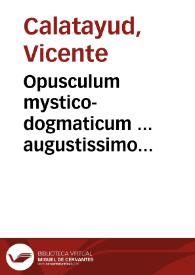 Opusculum mystico-dogmaticum ... augustissimo eucharistiae sacramento | Biblioteca Virtual Miguel de Cervantes