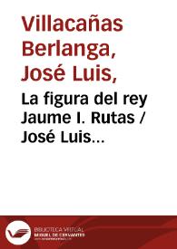 La figura del rey Jaume I. Rutas / José Luis Villacañas Berlanga | Biblioteca Virtual Miguel de Cervantes