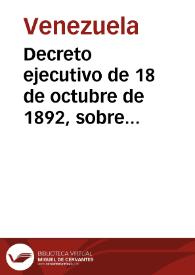 Decreto ejecutivo de 18 de octubre de 1892, sobre garantías y anulación de las Leyes, Decretos y Resoluciones dictados desde el 14 de marzo de 1892 | Biblioteca Virtual Miguel de Cervantes