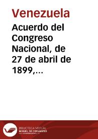Acuerdo del Congreso Nacional, de 27 de abril de 1899, por el cual se restablecen en su autonomía los veinte Estados de la Federación Venezolana | Biblioteca Virtual Miguel de Cervantes