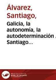 Galicia, la autonomía, la autodeterminación / Santiago Álvarez | Biblioteca Virtual Miguel de Cervantes