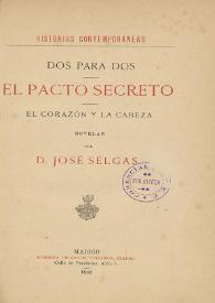 Dos para dos. El pacto secreto. El corazón y la cabeza : novelas / por José Selgás | Biblioteca Virtual Miguel de Cervantes