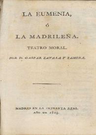 La eumenia, ó La madrileña. Teatro moral / por Gaspar Zavala y Zamora | Biblioteca Virtual Miguel de Cervantes