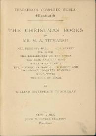 The Christmas book of Mr. M.A. Titmarsh ; Mrs. Perkins Ball ; Our Street ; Dr. Birch ; The kickleburys on the Rhine ; The rose and the ring ; Ballads and tales ; The history of Samuel Titmarsh and The great Hoggarty diamond ; Men's wives ; The book of Snobs / by William Makepeace Thackeray | Biblioteca Virtual Miguel de Cervantes