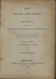 Holy living and dying with prayers : containing The complete duty of a christian / by Jeremy Taylor ; to wich is prefixed a memoir of the author | Biblioteca Virtual Miguel de Cervantes