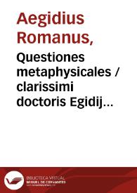 Questiones metaphysicales / clarissimi doctoris Egidij ordinis S.  Augustini | Biblioteca Virtual Miguel de Cervantes