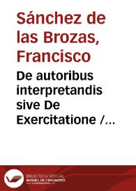 De autoribus interpretandis sive De Exercitatione / Francisci Sanctii Brocensis | Biblioteca Virtual Miguel de Cervantes