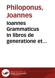 Ioannes Grammaticus In libros de generatione et interitu Alexander Aphrodisiensis in meteorologica ; Idem de mixtione | Biblioteca Virtual Miguel de Cervantes
