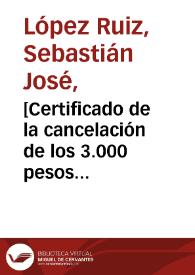 [Certificado de la cancelación de los 3.000 pesos suplidos a Sebastián José López Ruiz para su viaje a Quito]  / Sebastian José López Ruiz | Biblioteca Virtual Miguel de Cervantes
