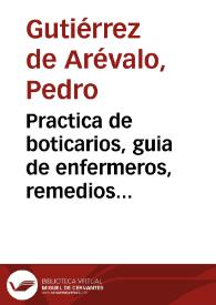 Practica de boticarios, guia de enfermeros, remedios para pobres... / por Pedro Gutierez [sic] de Arevalo... | Biblioteca Virtual Miguel de Cervantes