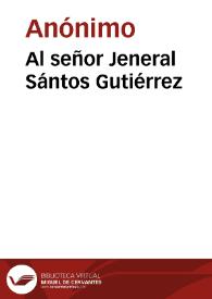 Al señor Jeneral Sántos Gutiérrez | Biblioteca Virtual Miguel de Cervantes