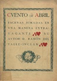 Cuento de abril. Escenas rimadas en una manera extravagante / su autor Ramón del Valle-Inclán | Biblioteca Virtual Miguel de Cervantes