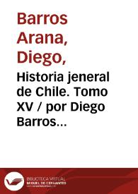 Historia jeneral de Chile. Tomo XV / por Diego Barros Arana | Biblioteca Virtual Miguel de Cervantes