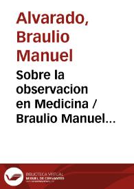 Sobre la observacion en Medicina / Braulio Manuel Alvarado | Biblioteca Virtual Miguel de Cervantes