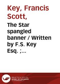 The Star spangled banner / Written by F.S. Key Esq. ; arranged with an accompaniment for the piano forte | Biblioteca Virtual Miguel de Cervantes