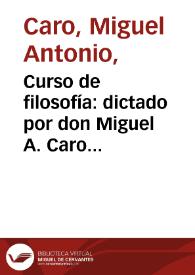 Curso de filosofía: dictado por don Miguel A. Caro como profesor de filosofía en el seminario de Bogotá en 1872 | Biblioteca Virtual Miguel de Cervantes